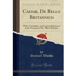 Caesar, De Bello Britannico: With a Vocabulary, and Copious References to the Grammar of Dr. Albert Harkness (Classic Reprint)