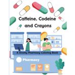 Caffeine, Codeine, and Crayons: A Snarky Pharmacy Coloring Book for Adults