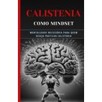 Calistenia Como MindSet: Mentalidade necessária para quem deseja praticar calistenia: 1