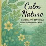 Calm Nature: A Relaxing Adult Coloring Book with Nature Scenes, Forest Animals, Floral Mandalas and Zentangle Patterns for Stress Relief and Mindfulness