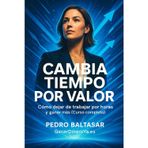 Cambia tiempo por valor: Cómo dejar de trabajar por horas y ganar más (Curso Completo) (Ganar Mas Dinero)