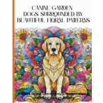 Canine Garden: Dogs Surrounded by Beautiful Floral Patterns. Suitable for dog lovers, teens, and adults seeking stress relief through coloring.: A ... with Intricate Floral and Zentangle Patterns.