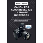 Canon EOS 600D (Rebel T3i) Ultimate Guidebook: Step-by-step lessons for beginners and seniors covering buttons, menus, autofocus, exposure, lenses, video setup, troubleshooting, and projects.