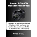 Canon EOS 80D Benutzerhandbuch: Entdecken Sie das volle Potenzial der vielseitigen DSLR von Canon, vom bahnbrechenden Autofokus bis hin zu ihrer filmischen Videoleistung