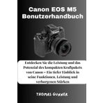 Canon EOS M5 Benutzerhandbuch: Entdecken Sie die Leistung und das Potenzial des kompakten Kraftpakets von Canon – Ein tiefer Einblick in seine Funktionen, Leistung und verborgenen Stärken