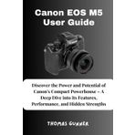 Canon EOS M5 User Guide: Discover the Power and Potential of Canon's Compact Powerhouse – A Deep Dive into its Features, Performance, and Hidden Strengths