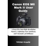 Canon EOS M6 Mark II User Guide: A Deep Dive into High-Resolution Mastery, Lightning-Fast Autofocus, and Cinematic 4K Brilliance