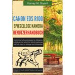 Canon EOS R100 spiegellose Kamera Benutzerhandbuch: Der Komplette Praxis-Ratgeber für Alltägliche Aufnahmen, Mit Schritt-für-Schritt Anleitungen und Profi-Tipps für Anfänger und Enthusiasten