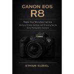 Canon EOS R8: Master Your Mirrorless Camera: Buttons, Modes, Settings, and Shooting Tips for Every Photography Scenario