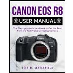 CANON EOS R8 USER MANUAL: The Photographer’s Handbook to Get the Best from the Full-Frame Mirrorless Camera