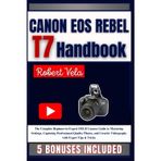 CANON EOS REBEL T7 Handbook: The Complete Beginner-to-Expert DSLR Camera Guide to Mastering Settings, Capturing Professional-Quality Photos, and Creative Videography with Expert Tips & Tricks
