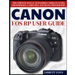 CANON EOS RP USER GUIDE: The Complete Manual to Maximize Camera Features for Portraits, Landscapes, and Travel Photography