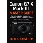Canon G7 X III Master Guide: The Ultimate User Manual for Stunning Photos, Cinematic Videos, and Vlogging Success