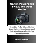 Canon PowerShot SX620 HS User Guide: Beyond the Pocket A Deep Dive into Zoom Mastery, Hidden Features, and Captivating Photography with Your Compact Companion