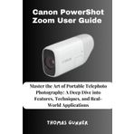Canon PowerShot Zoom User Guide: Master the Art of Portable Telephoto Photography: A Deep Dive into Features, Techniques, and Real-World Applications