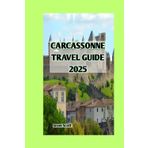 CARCASSONNE TRAVEL GUIDE 2025: Unlock the Secrets of Medieval France's Hidden Gem