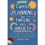 Career Planning for Tweens with Anxiety: A Practical Guide for Kids to Discover Passions, Boost Self-confidence, Overcome Worry, and Plan a Successful Future with Clarity and Motivation