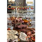 Carefree Carnivore Diet For Beginners: Unlock Ancestral Secrets to Lose Fat, Boost Energy, Conquer Inflammation, and Thrive