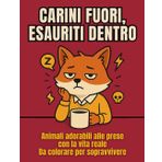 CARINI FUORI, ESAURITI DENTRO: Animali adorabili alle prese con la vita reale - da colorare per sopravvivere