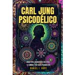 Carl Jung Psicodélico - Arquetipos, Inconsciente Colectivo, La Sombra y los Viajes Psicodélicos: Guía para Transformar Viajes Psicodélicos con los Arquetipos de Jung. Incluye casos, ejercicios y más