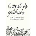 Carnet de gratitude: Semer la lumière dans l'ordinaire (Les Carnets d'essence de Rooted Consciousness)