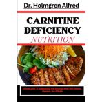 Carnitine Deficiency Nutrition: Complete Guide To Understanding And Improving Health With Nutrition, Diagnosis, And Lifestyle
