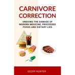 CARNIVORE CORRECTION: UNDOING THE DAMAGE OF MODERN MEDICINE, PROCESSED FOODS AND DIETARY LIES