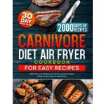 Carnivore Diet Air Fryer Cookbook for Easy Recipes: 2000 Days of Simple and Delicious Meat-Based Meals with a 30-day Meal Plan