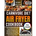 Carnivore Diet Air Fryer Cookbook (Full Color Edition): The Complete Quick and Super Easy Low-Carb Recipes for Beginners to Effortlessly Lose Weight, Stabilize Blood Sugar and Boost Energy Levels