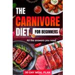 Carnivore Diet: Complete Beginner’s Guide with 30-Day Meal Plan, Unlock Weight Loss, Energy, and Health with All the Essential Answers for a Meat-Only Lifestyle
