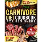 Carnivore Diet Cookbook for Beginners: A 101-Day High-Protein, Zero-Carb Meal Plan with Irresistible Recipes for Maximum Fat Loss, Unlimited Energy & Peak Health