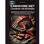 CARNIVORE DIET COOKBOOK FOR BEGINNERS: HIGH PROTEIN, LOW CARB EFFORTLESS AND EASY TO PREPARE RECIPES FOR BREAKFAST, LUNCH, DINNER AND SNACKS WITH PLATING IMAGES