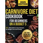 Carnivore Diet Cookbook for Beginners on a Budget: Easy & Delicious High-Protein Recipes for Weight Loss & Energy - Enjoy Affordable, Meat-based Meals with a 28-Day Meal Plan