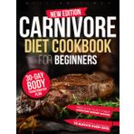 Carnivore Diet Cookbook for Beginners: Transform Your Body, Build Muscle, Burn Fat & Supercharge Your Health Effortlessly | Mouthwatering, Easy-to-Make Carnivore Recipes for Rapid, Lasting Results