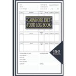 Carnivore Diet Food Log Book: Complete Daily Journal with Macronutrient Tracking, Blood Sugar Monitoring, and Wellness Assessment for Carnivore Lifestyle Success
