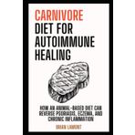 Carnivore Diet for Autoimmune Healing: How an Animal-Based Diet Can Reverse Psoriasis, Eczema and Chronic Inflammation