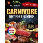 Carnivore Diet For Beginners: Eat Meat, Burn Fat, Feel Amazing: Improve Your Health with the Power of the Carnivore Diet – Full Color Edition