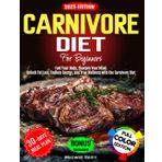 Carnivore Diet For Beginners: Fuel Your Body, Sharpen Your Mind. Unlock Fat Loss, Endless Energy, and True Wellness with the Carnivore Diet