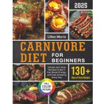 Carnivore Diet for Beginners: Simple and Tasty Recipes to Burn Fat, Boost Energy, and Feel Amazing Every Day
