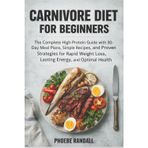 Carnivore Diet for Beginners: The Complete High-Protein Guide with 30-Day Meal Plans, Simple Recipes, and Proven Strategies for Rapid Weight Loss, Lasting Energy, and Optimal Health