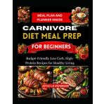 CARNIVORE DIET MEAL PREP FOR BEGINNERS: Budget-Friendly Low Carb, High-Protein Recipes for Healthy Living