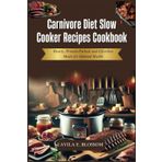 Carnivore Diet Slow Cooker Recipes Cookbook: Hearty, Protein-Packed, and Effortless Meals for Optimal Health (Healthy Flavors Cookbook Series)