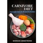 CARNIVORE DIET: Your Complete Guide to the All-Animal Diet Revolution
