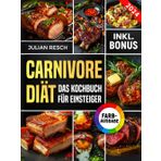 Carnivore Diät für Einsteiger: Das praktische Kochbuch mit einfachen und leckeren Rezepten - Energie steigern, Krankheiten heilen und Gewicht verlieren (inkl. Leitfaden & Nährwertangaben)