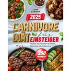 Carnivore Diät für Einsteiger: Praktisches Low-Carb-Kochbuch mit einfachen, proteinreichen Fleischrezepten – Fett verbrennen, Energie steigern & sich großartig fühlen