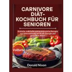 CARNIVORE Diät-Kochbuch Für Senioren: Einfache, nahrhafte und proteinreiche Rezepte zur Unterstützung von Kraft, Energie und gesundem Altern