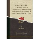 Carta De El-Rei D. Manuel Ao Rei Catholico, Narrando-Lhe As Viagens Portuguezas Á Indie Desde 1500 Até 1505 (Classic Reprint)