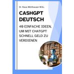 CASHGPT DEUTSCH: 40 einfache Ideen, um mit ChatGPT schnell Geld zu verdienen
