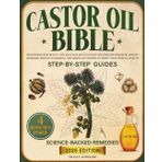 Castor Oil Bible: Transform Your Beauty and Wellness Routine with the Timeless Power of Ancient Remedies, Proven Techniques, and Simple DIY Recipes to Boost Your Overall Health