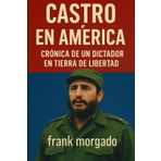 Castro en América: Crónica de un Dictador en Tierra de Libertad: Las visitas de Fidel Castro a Estados Unidos y su sombra sobre la democracia hemisférica